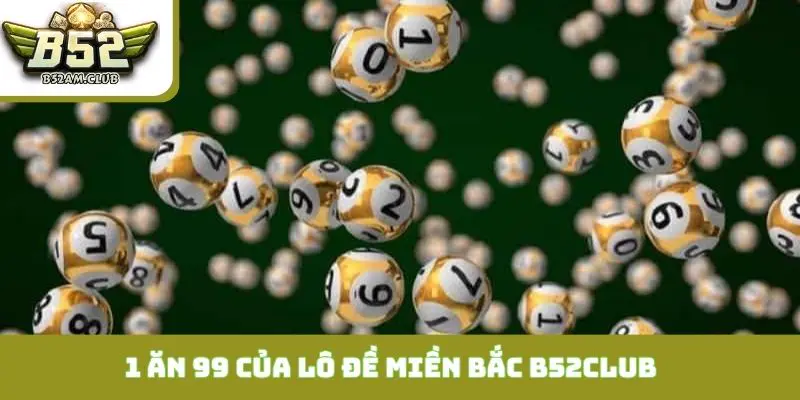 Giải mã sức hút 1 ăn 99 của lô đề miền bắc B52CLUB