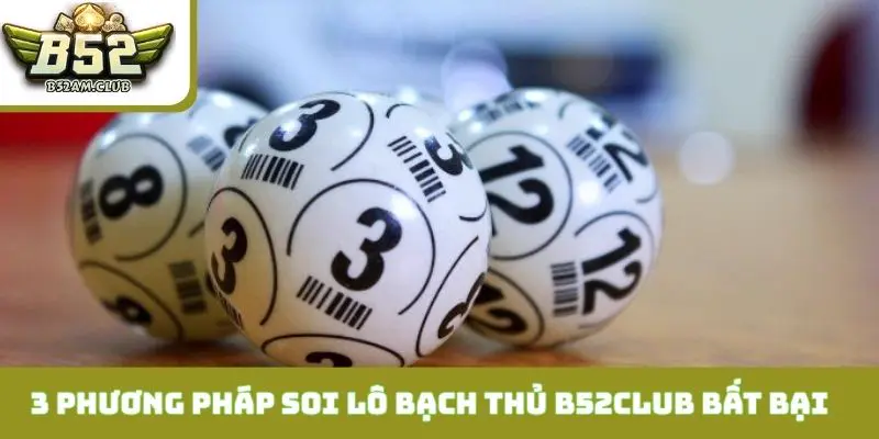 3 phương pháp soi lô bạch thủ B52CLUB bất bại