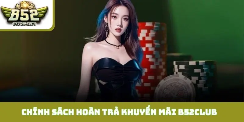 Chính sách hoàn trả cùng khuyến mãi B52CLUB hàng tuần
