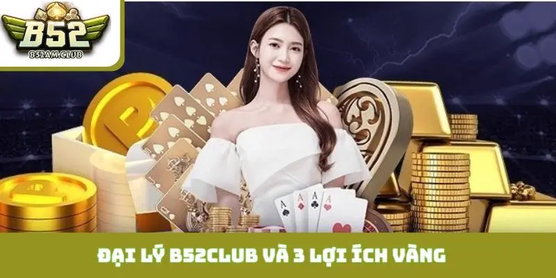 Đại lý B52CLUB và 3 lợi ích vàng khi hợp tác kinh doanh