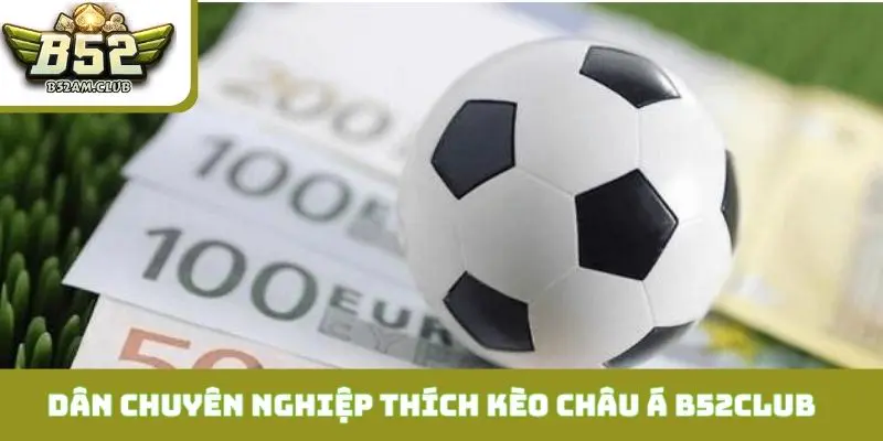 Tại sao dân chuyên nghiệp thích đánh kèo châu Á B52CLUB?