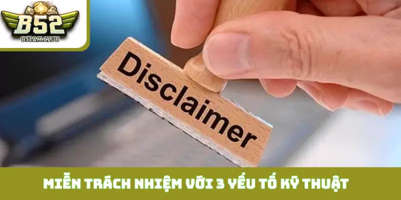 Miễn trách nhiệm với 3 yếu tố kỹ thuật khách quan như sau
