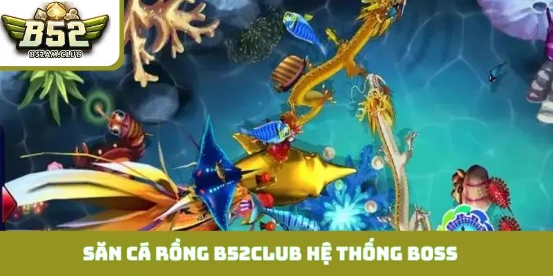 Săn cá rồng B52CLUB cùng hệ thống boss cực khủng