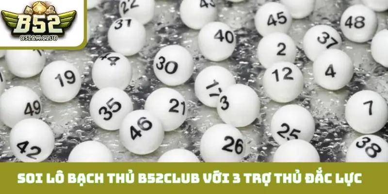 Soi lô bạch thủ B52CLUB với 3 trợ thủ đắc lực