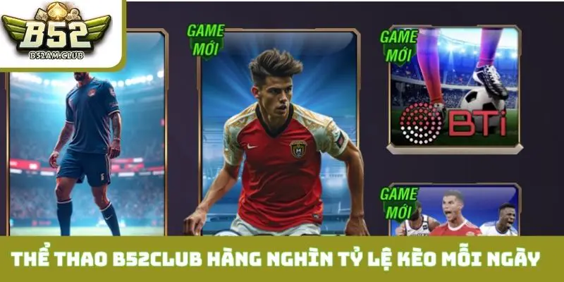 Thể thao B52CLUB cung cấp hàng nghìn tỷ lệ kèo mỗi ngày